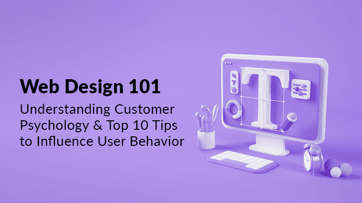 Web Design 101: Understanding Customer Psychology & Top 10 Tips to Influence User Behavior