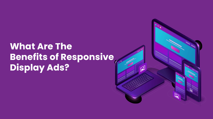 What Are The Benefits of Responsive Display Ads?
